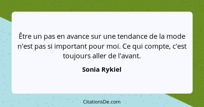 Être un pas en avance sur une tendance de la mode n'est pas si important pour moi. Ce qui compte, c'est toujours aller de l'avant.... - Sonia Rykiel