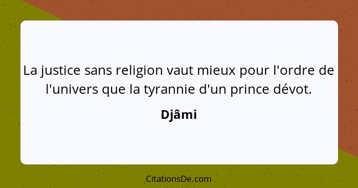 La justice sans religion vaut mieux pour l'ordre de l'univers que la tyrannie d'un prince dévot.... - Djâmi