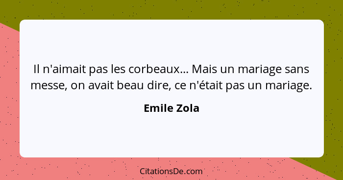 Il n'aimait pas les corbeaux... Mais un mariage sans messe, on avait beau dire, ce n'était pas un mariage.... - Emile Zola
