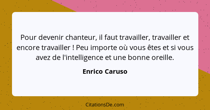 Pour devenir chanteur, il faut travailler, travailler et encore travailler ! Peu importe où vous êtes et si vous avez de l'intell... - Enrico Caruso