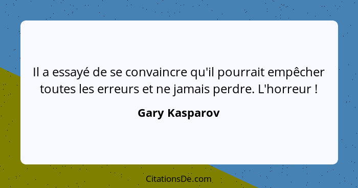 Il a essayé de se convaincre qu'il pourrait empêcher toutes les erreurs et ne jamais perdre. L'horreur !... - Gary Kasparov