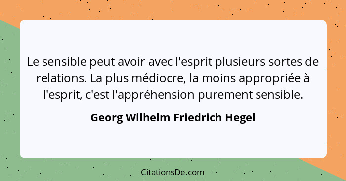 Le sensible peut avoir avec l'esprit plusieurs sortes de relations. La plus médiocre, la moins appropriée à l'esprit,... - Georg Wilhelm Friedrich Hegel
