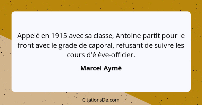 Appelé en 1915 avec sa classe, Antoine partit pour le front avec le grade de caporal, refusant de suivre les cours d'élève-officier.... - Marcel Aymé