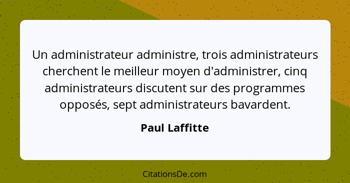 Un administrateur administre, trois administrateurs cherchent le meilleur moyen d'administrer, cinq administrateurs discutent sur des... - Paul Laffitte
