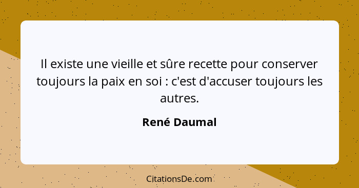 Il existe une vieille et sûre recette pour conserver toujours la paix en soi : c'est d'accuser toujours les autres.... - René Daumal