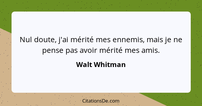 Nul doute, j'ai mérité mes ennemis, mais je ne pense pas avoir mérité mes amis.... - Walt Whitman