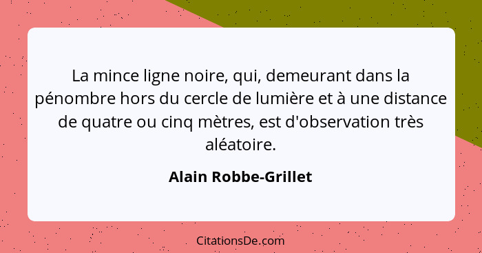 La mince ligne noire, qui, demeurant dans la pénombre hors du cercle de lumière et à une distance de quatre ou cinq mètres, est... - Alain Robbe-Grillet