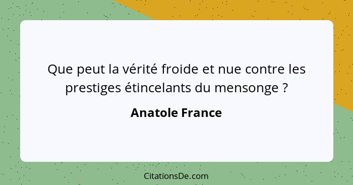 Que peut la vérité froide et nue contre les prestiges étincelants du mensonge ?... - Anatole France