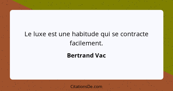 Le luxe est une habitude qui se contracte facilement.... - Bertrand Vac