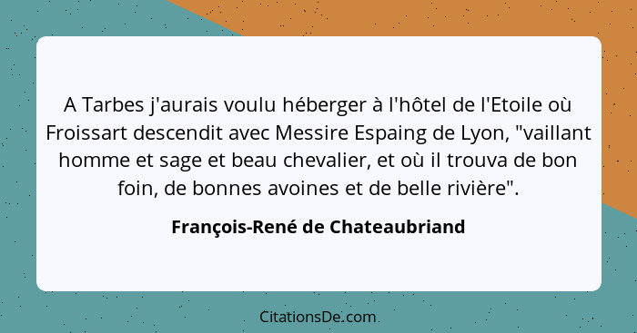 A Tarbes j'aurais voulu héberger à l'hôtel de l'Etoile où Froissart descendit avec Messire Espaing de Lyon, "vaillant... - François-René de Chateaubriand
