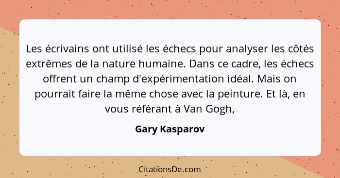 Les écrivains ont utilisé les échecs pour analyser les côtés extrêmes de la nature humaine. Dans ce cadre, les échecs offrent un champ... - Gary Kasparov