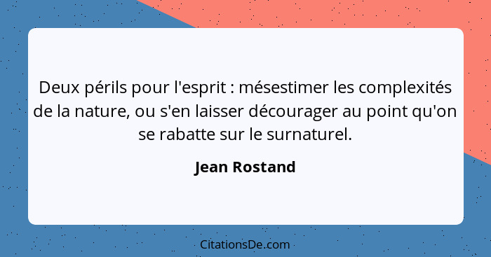 Deux périls pour l'esprit : mésestimer les complexités de la nature, ou s'en laisser décourager au point qu'on se rabatte sur le s... - Jean Rostand
