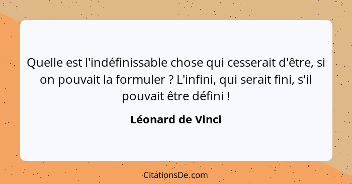 Quelle est l'indéfinissable chose qui cesserait d'être, si on pouvait la formuler ? L'infini, qui serait fini, s'il pouvait êt... - Léonard de Vinci