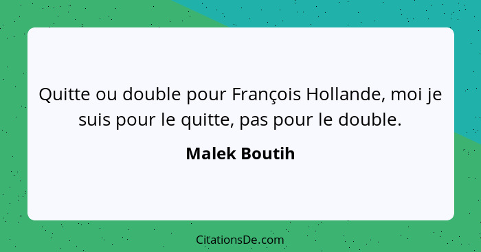 Quitte ou double pour François Hollande, moi je suis pour le quitte, pas pour le double.... - Malek Boutih