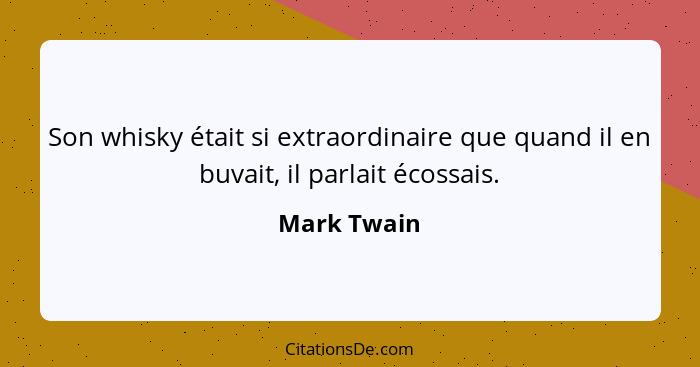 Son whisky était si extraordinaire que quand il en buvait, il parlait écossais.... - Mark Twain