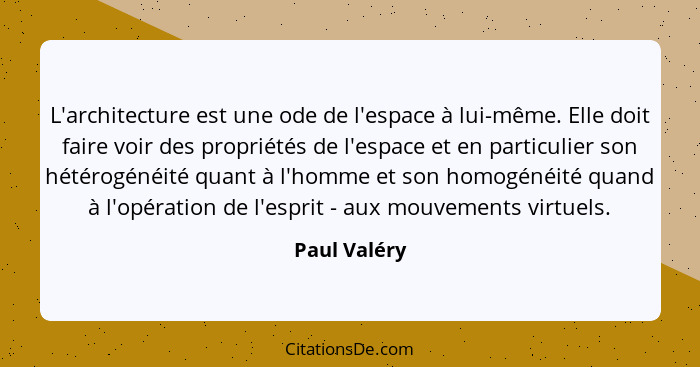 L'architecture est une ode de l'espace à lui-même. Elle doit faire voir des propriétés de l'espace et en particulier son hétérogénéité q... - Paul Valéry