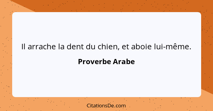 Il arrache la dent du chien, et aboie lui-même.... - Proverbe Arabe