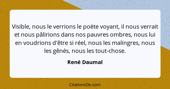 Visible, nous le verrions le poète voyant, il nous verrait et nous pâlirions dans nos pauvres ombres, nous lui en voudrions d'être si ré... - René Daumal