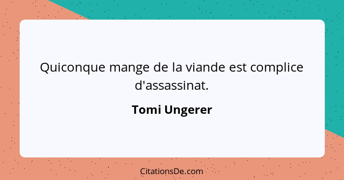 Quiconque mange de la viande est complice d'assassinat.... - Tomi Ungerer