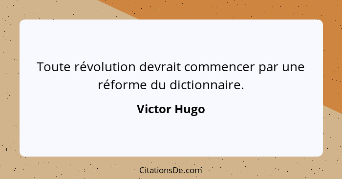 Toute révolution devrait commencer par une réforme du dictionnaire.... - Victor Hugo
