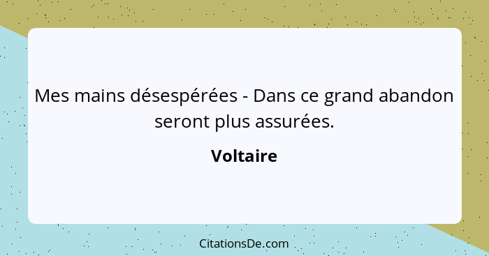 Mes mains désespérées - Dans ce grand abandon seront plus assurées.... - Voltaire