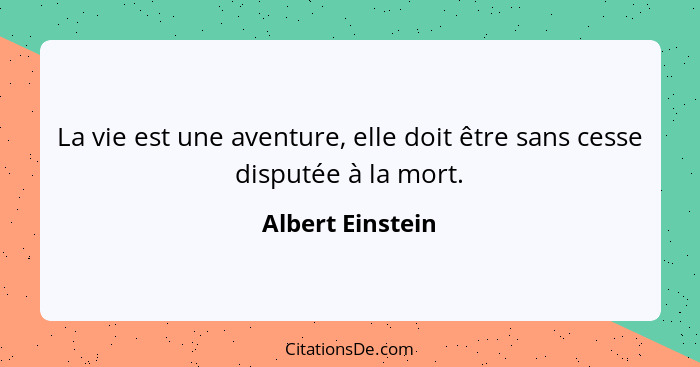 La vie est une aventure, elle doit être sans cesse disputée à la mort.... - Albert Einstein