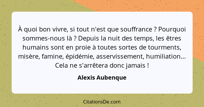 À quoi bon vivre, si tout n'est que souffrance ? Pourquoi sommes-nous là ? Depuis la nuit des temps, les êtres humains son... - Alexis Aubenque