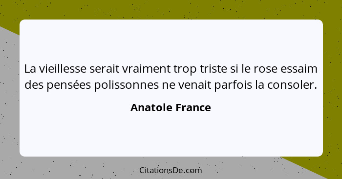 La vieillesse serait vraiment trop triste si le rose essaim des pensées polissonnes ne venait parfois la consoler.... - Anatole France