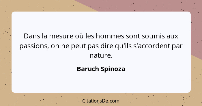 Dans la mesure où les hommes sont soumis aux passions, on ne peut pas dire qu'ils s'accordent par nature.... - Baruch Spinoza