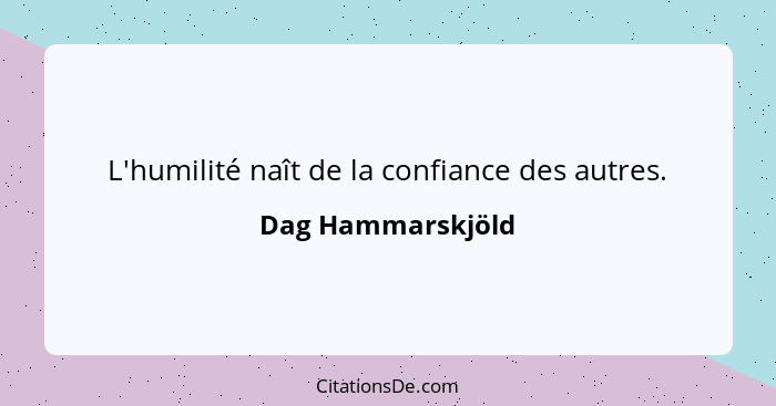 L'humilité naît de la confiance des autres.... - Dag Hammarskjöld