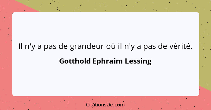 Il n'y a pas de grandeur où il n'y a pas de vérité.... - Gotthold Ephraim Lessing