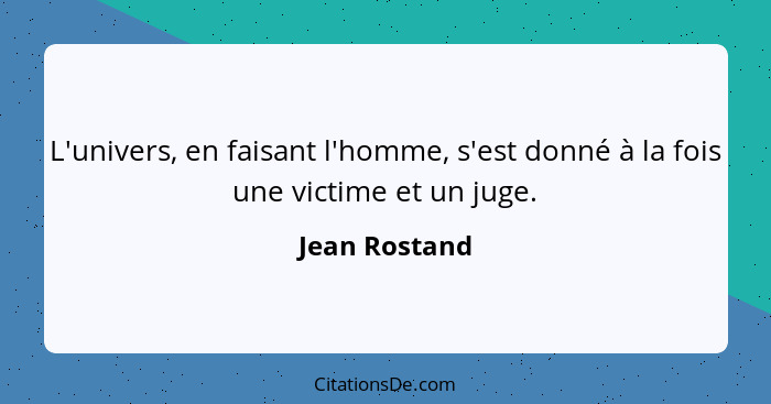 L'univers, en faisant l'homme, s'est donné à la fois une victime et un juge.... - Jean Rostand