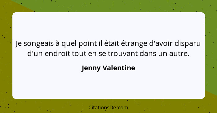 Je songeais à quel point il était étrange d'avoir disparu d'un endroit tout en se trouvant dans un autre.... - Jenny Valentine