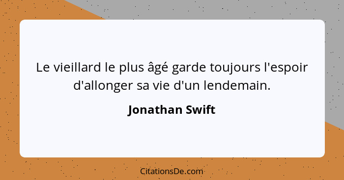 Le vieillard le plus âgé garde toujours l'espoir d'allonger sa vie d'un lendemain.... - Jonathan Swift