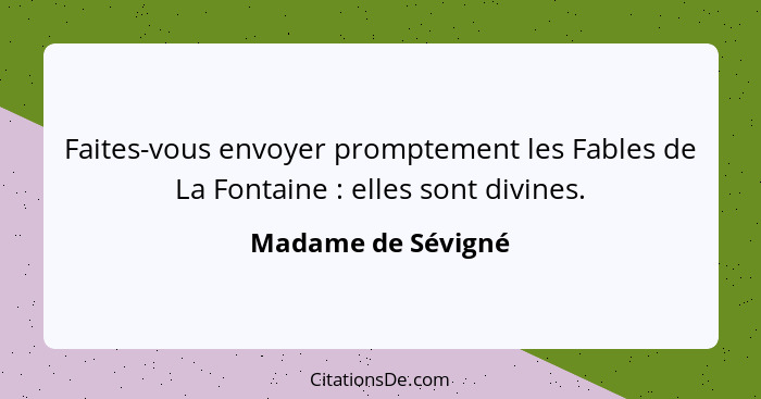 Faites-vous envoyer promptement les Fables de La Fontaine : elles sont divines.... - Madame de Sévigné