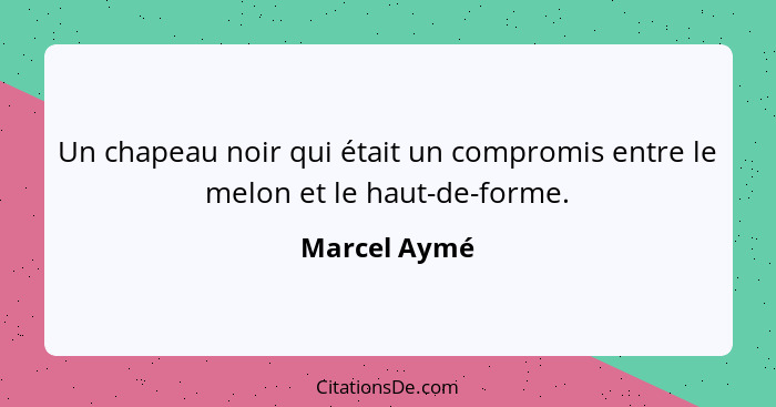 Un chapeau noir qui était un compromis entre le melon et le haut-de-forme.... - Marcel Aymé