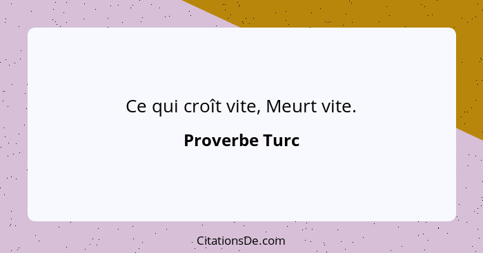 Ce qui croît vite, Meurt vite.... - Proverbe Turc