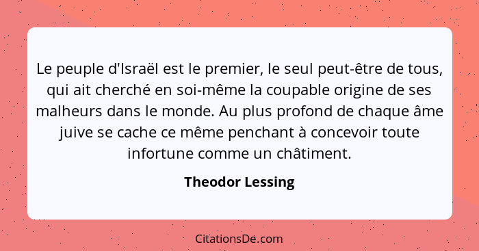 Le peuple d'Israël est le premier, le seul peut-être de tous, qui ait cherché en soi-même la coupable origine de ses malheurs dans l... - Theodor Lessing