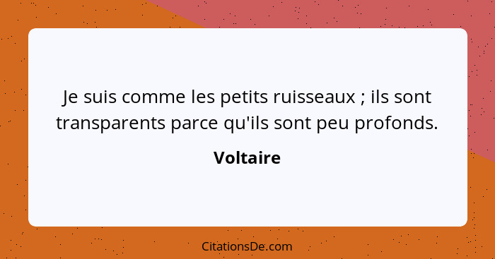 Je suis comme les petits ruisseaux ; ils sont transparents parce qu'ils sont peu profonds.... - Voltaire