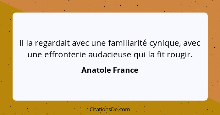 Il la regardait avec une familiarité cynique, avec une effronterie audacieuse qui la fit rougir.... - Anatole France