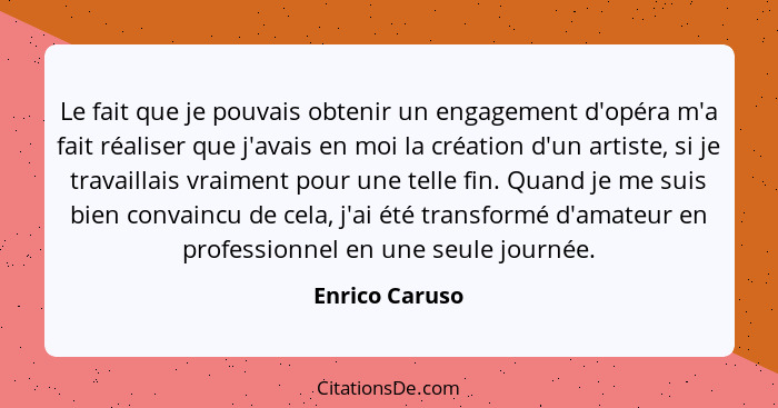 Le fait que je pouvais obtenir un engagement d'opéra m'a fait réaliser que j'avais en moi la création d'un artiste, si je travaillais... - Enrico Caruso