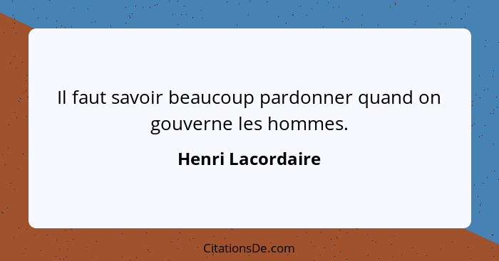 Il faut savoir beaucoup pardonner quand on gouverne les hommes.... - Henri Lacordaire