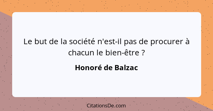 Le but de la société n'est-il pas de procurer à chacun le bien-être ?... - Honoré de Balzac