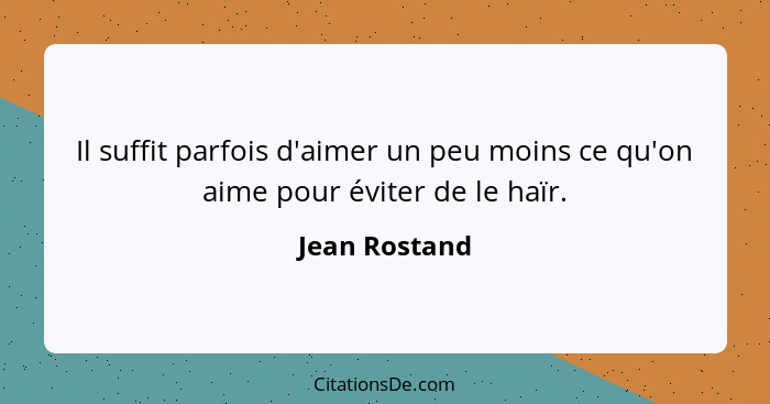 Il suffit parfois d'aimer un peu moins ce qu'on aime pour éviter de le haïr.... - Jean Rostand