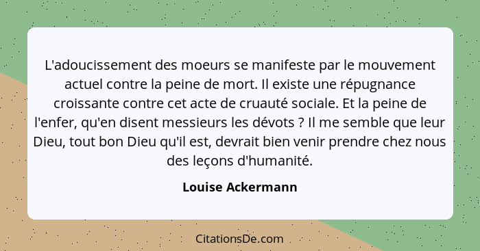 L'adoucissement des moeurs se manifeste par le mouvement actuel contre la peine de mort. Il existe une répugnance croissante contre... - Louise Ackermann