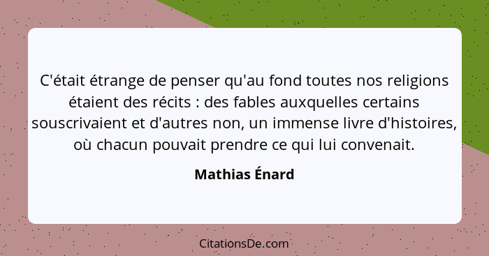 C'était étrange de penser qu'au fond toutes nos religions étaient des récits : des fables auxquelles certains souscrivaient et d'... - Mathias Énard