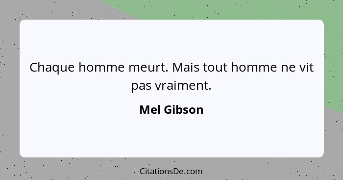 Chaque homme meurt. Mais tout homme ne vit pas vraiment.... - Mel Gibson