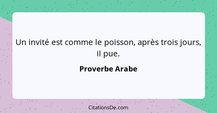 Un invité est comme le poisson, après trois jours, il pue.... - Proverbe Arabe