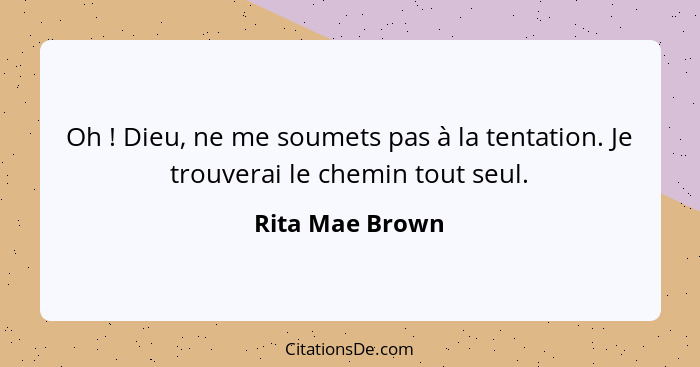 Oh ! Dieu, ne me soumets pas à la tentation. Je trouverai le chemin tout seul.... - Rita Mae Brown