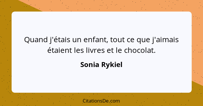 Quand j'étais un enfant, tout ce que j'aimais étaient les livres et le chocolat.... - Sonia Rykiel